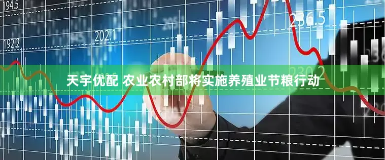 天宇优配 农业农村部将实施养殖业节粮行动