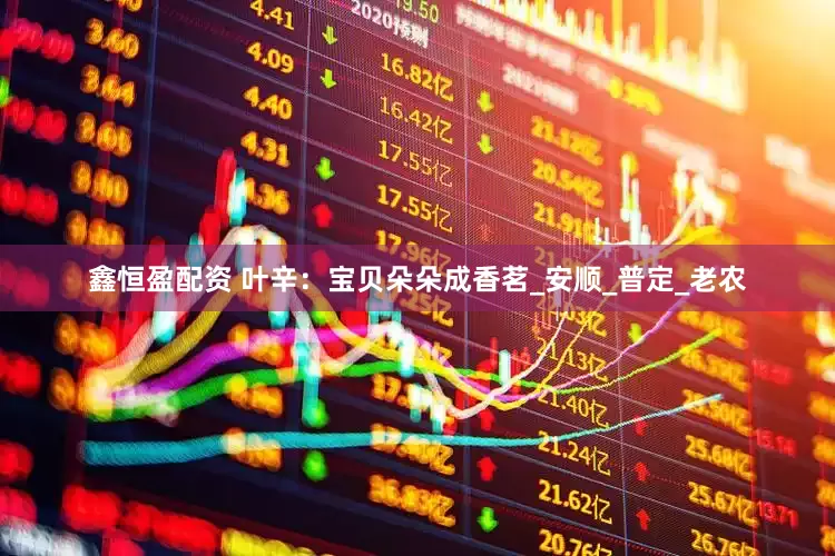 鑫恒盈配资 叶辛：宝贝朵朵成香茗_安顺_普定_老农