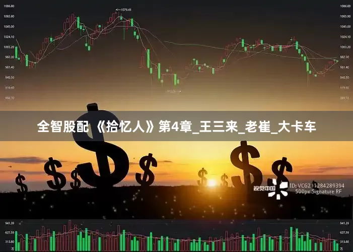 全智股配 《拾忆人》第4章_王三来_老崔_大卡车
