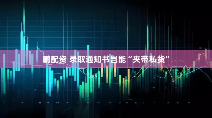 鹏配资 录取通知书岂能“夹带私货”