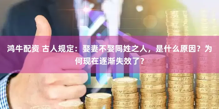 鸿牛配资 古人规定：娶妻不娶同姓之人，是什么原因？为何现在逐渐失效了？