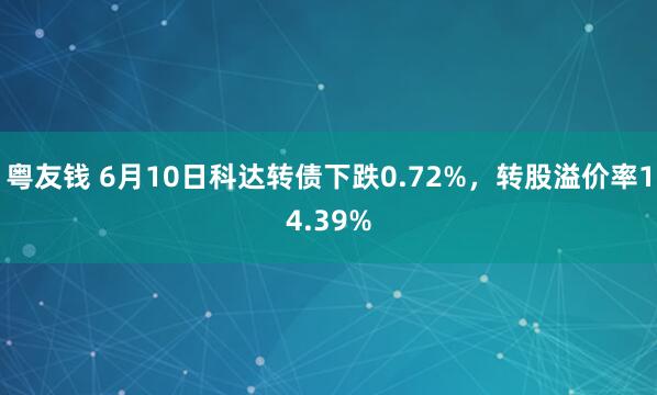 粤友钱 6月10日科达转债下跌0.72%，转股溢价率14.39%